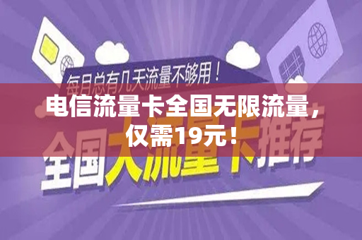 电信流量卡全国无限流量，仅需19元！