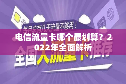 电信流量卡哪个最划算？2022年全面解析