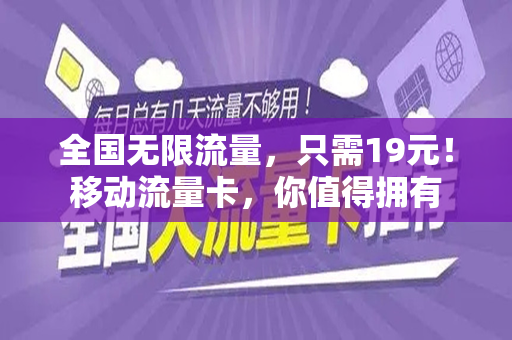 全国无限流量，只需19元！移动流量卡，你值得拥有