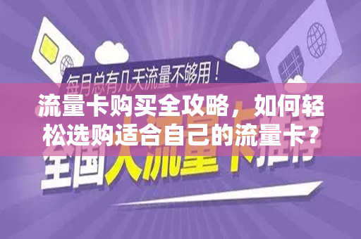 流量卡购买全攻略，如何轻松选购适合自己的流量卡？