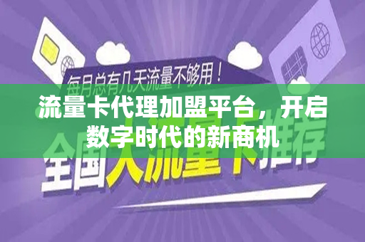 流量卡代理加盟平台，开启数字时代的新商机