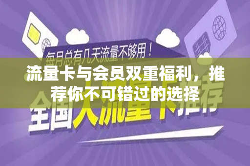 流量卡与会员双重福利，推荐你不可错过的选择