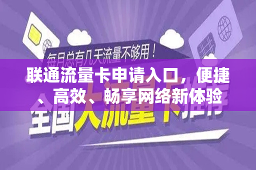 联通流量卡申请入口，便捷、高效、畅享网络新体验