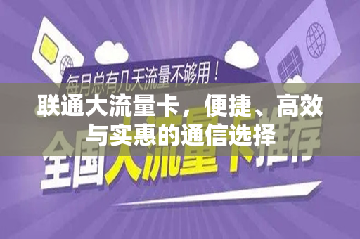 联通大流量卡，便捷、高效与实惠的通信选择