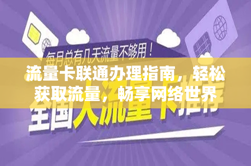 流量卡联通办理指南，轻松获取流量，畅享网络世界