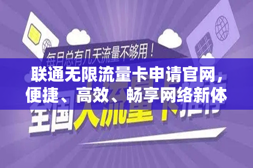 联通无限流量卡申请官网，便捷、高效、畅享网络新体验