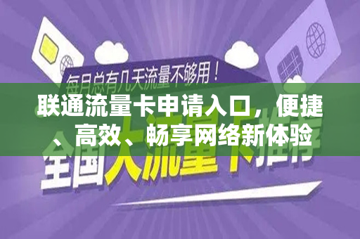 联通流量卡申请入口，便捷、高效、畅享网络新体验