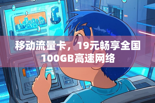 移动流量卡，19元畅享全国100GB高速网络