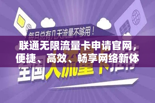 联通无限流量卡申请官网，便捷、高效、畅享网络新体验