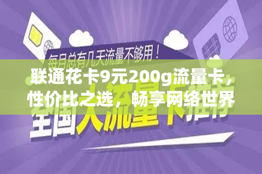 联通花卡9元200g流量卡，性价比之选，畅享网络世界