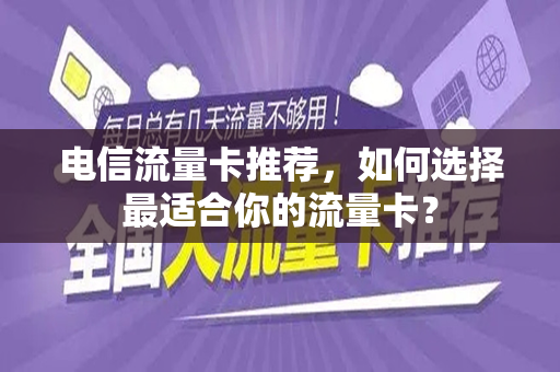 电信流量卡推荐，如何选择最适合你的流量卡？