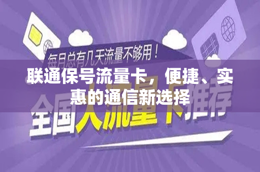 联通保号流量卡，便捷、实惠的通信新选择