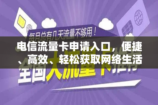 电信流量卡申请入口，便捷、高效、轻松获取网络生活新体验