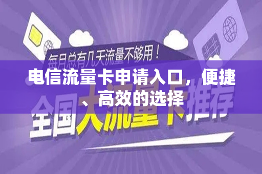 电信流量卡申请入口，便捷、高效的选择