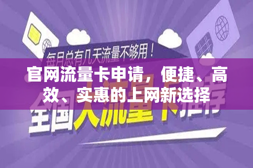 官网流量卡申请，便捷、高效、实惠的上网新选择