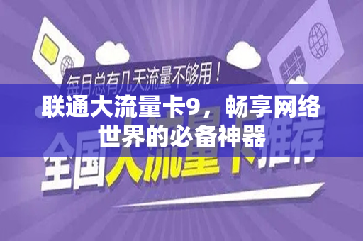 联通大流量卡9，畅享网络世界的必备神器