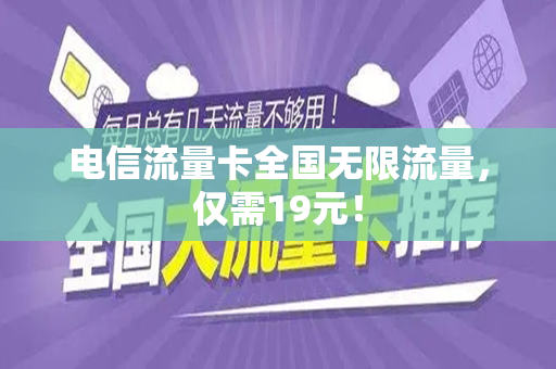 电信流量卡全国无限流量，仅需19元！