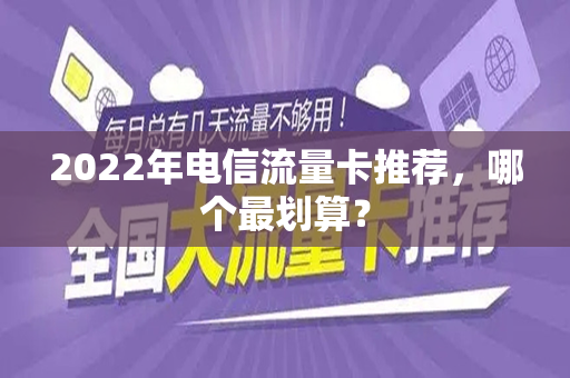 2022年电信流量卡推荐，哪个最划算？