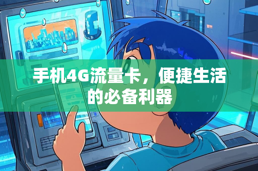 手机4G流量卡，便捷生活的必备利器