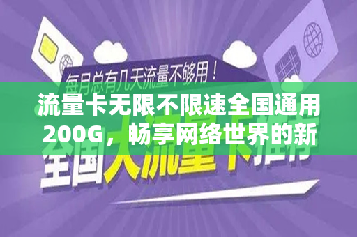 流量卡无限不限速全国通用200G，畅享网络世界的新选择