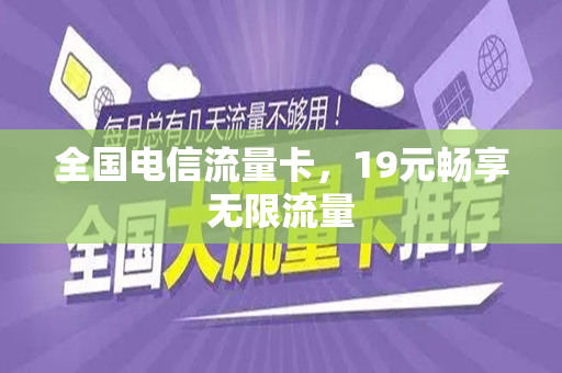 全国电信流量卡，19元畅享无限流量