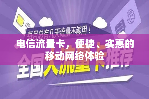 电信流量卡，便捷、实惠的移动网络体验