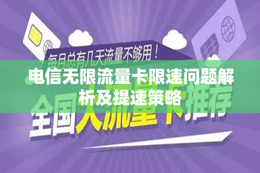 电信无限流量卡限速问题解析及提速策略