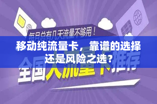 移动纯流量卡，靠谱的选择还是风险之选？