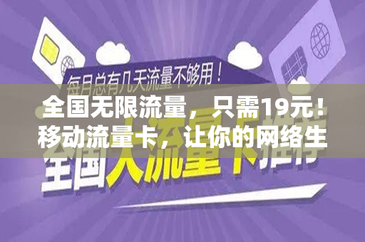 全国无限流量，只需19元！移动流量卡，让你的网络生活更自由