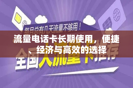 流量电话卡长期使用，便捷、经济与高效的选择