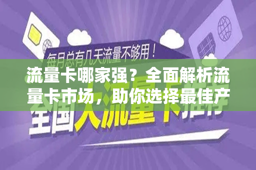 流量卡哪家强？全面解析流量卡市场，助你选择最佳产品