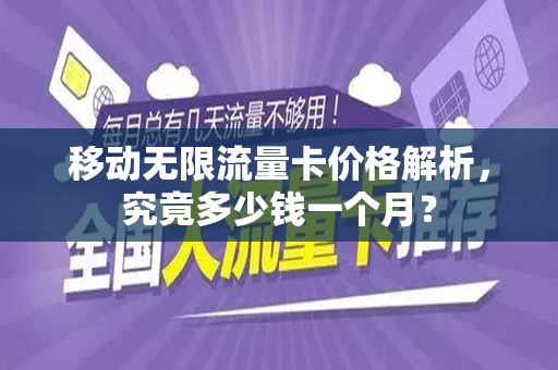 移动无限流量卡价格解析，究竟多少钱一个月？