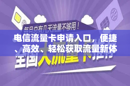 电信流量卡申请入口，便捷、高效、轻松获取流量新体验