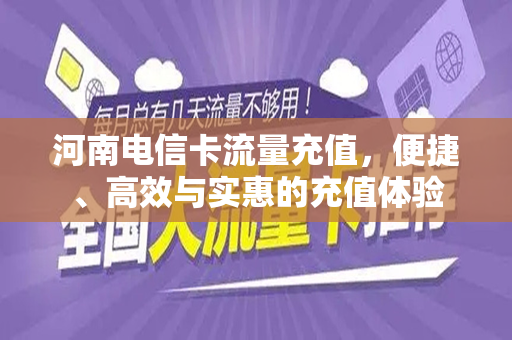 河南电信卡流量充值，便捷、高效与实惠的充值体验