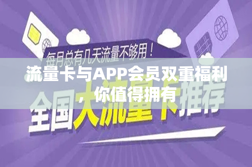 流量卡与APP会员双重福利，你值得拥有