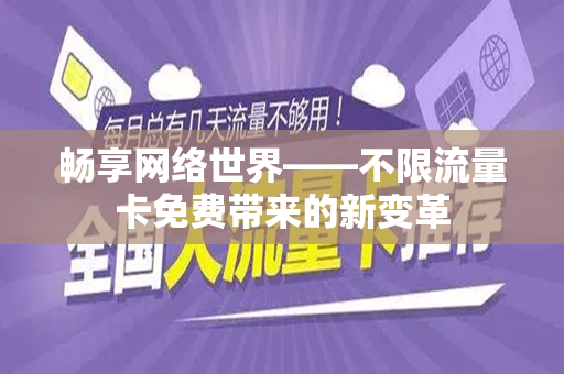 畅享网络世界——不限流量卡免费带来的新变革