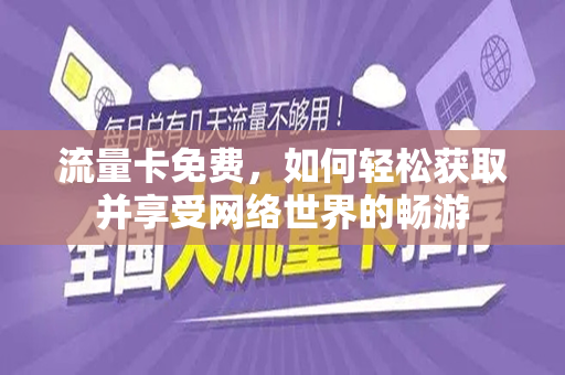 流量卡免费，如何轻松获取并享受网络世界的畅游