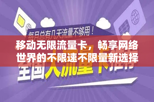 移动无限流量卡，畅享网络世界的不限速不限量新选择