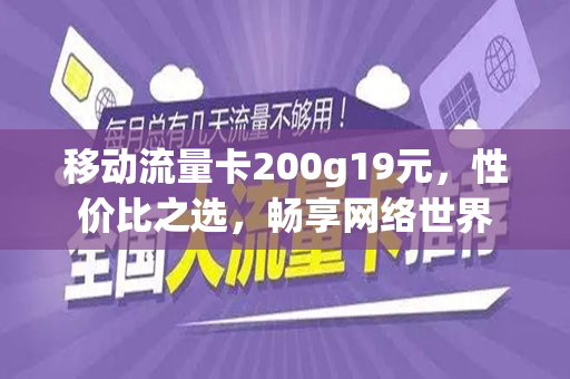 移动流量卡200g19元，性价比之选，畅享网络世界