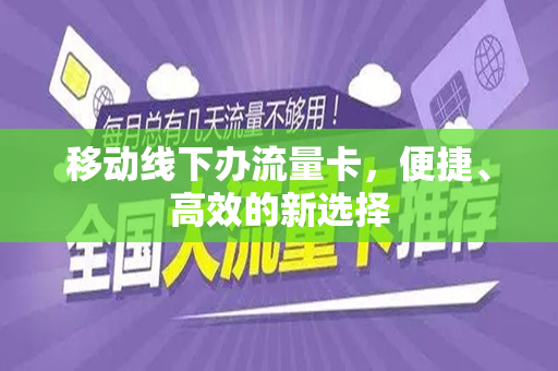 移动线下办流量卡，便捷、高效的新选择