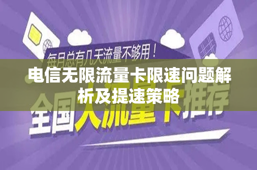 电信无限流量卡限速问题解析及提速策略