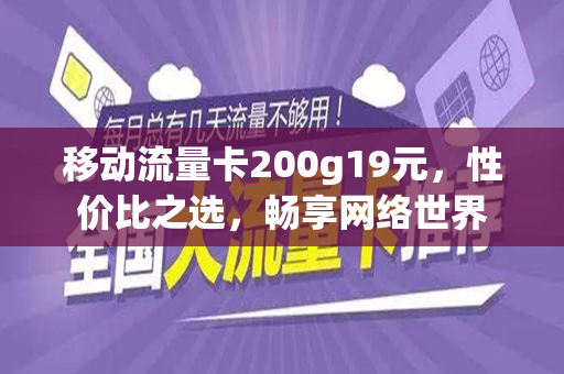 移动流量卡200g19元，性价比之选，畅享网络世界