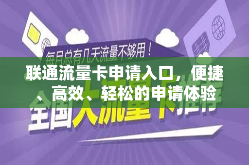 联通流量卡申请入口，便捷、高效、轻松的申请体验