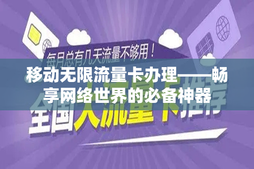 移动无限流量卡办理——畅享网络世界的必备神器