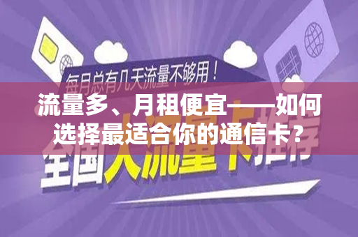 流量多、月租便宜——如何选择最适合你的通信卡？