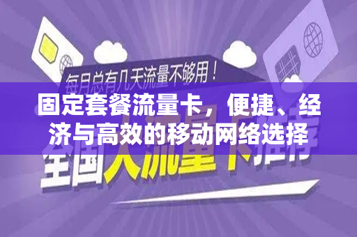 固定套餐流量卡，便捷、经济与高效的移动网络选择