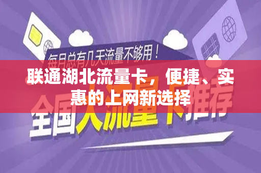 联通湖北流量卡，便捷、实惠的上网新选择