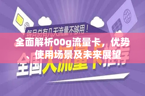 全面解析00g流量卡，优势、使用场景及未来展望