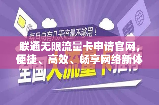 联通无限流量卡申请官网，便捷、高效、畅享网络新体验