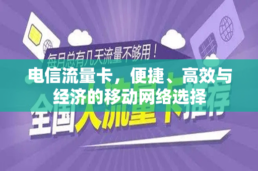 电信流量卡，便捷、高效与经济的移动网络选择